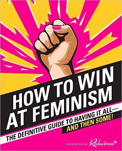 The cover of How to Win at Feminism: The Definitive Guide to Having it All—And Then Some!